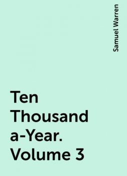 Ten Thousand a-Year. Volume 3, Samuel Warren