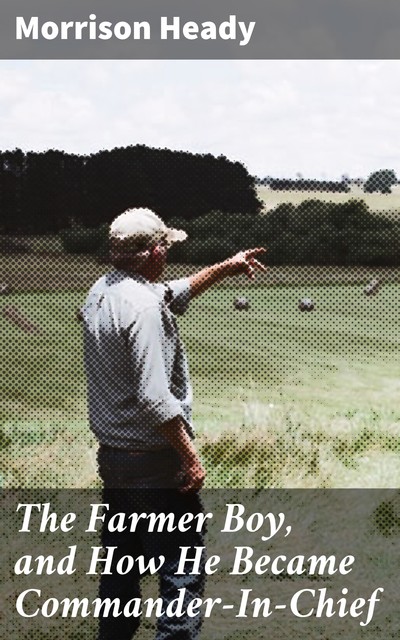 The Farmer Boy, and How He Became Commander-In-Chief, Morrison Heady