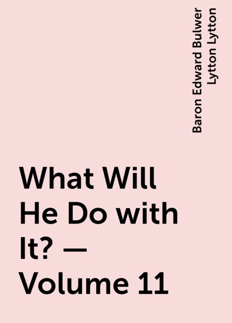 What Will He Do with It? — Volume 11, Baron Edward Bulwer Lytton Lytton