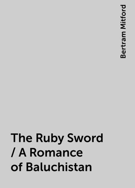 The Ruby Sword / A Romance of Baluchistan, Bertram Mitford