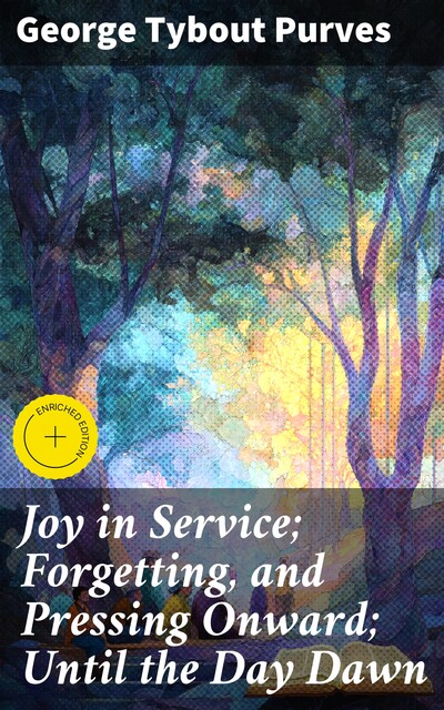 Joy in Service; Forgetting, and Pressing Onward; Until the Day Dawn, George Tybout Purves