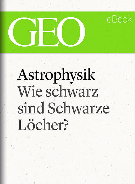 Astrophysik: Wie schwarz sind Schwarze Löcher? (GEO eBook Single), Geo