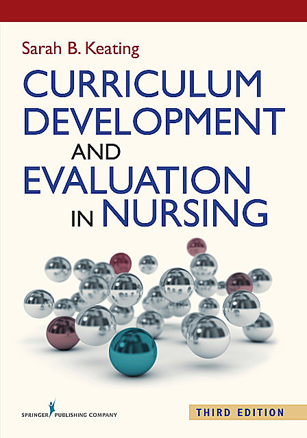 Curriculum Development and Evaluation in Nursing, Third Edition, Sarah B. Keating