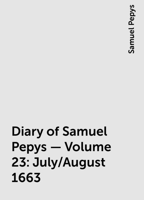 Diary of Samuel Pepys — Volume 23: July/August 1663, Samuel Pepys