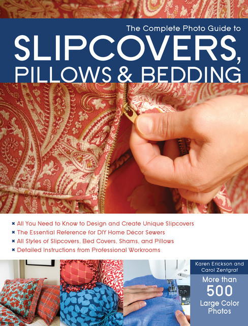The Complete Photo Guide to Slipcovers, Pillows, and Bedding, Karen Erickson, Carol Zentgraf