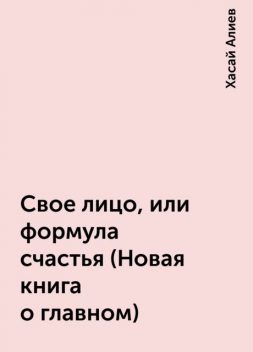 Свое лицо, или формула счастья (Новая книга о главном), Хасай Алиев