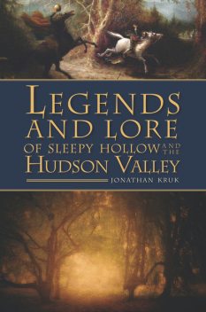 Legends and Lore of Sleepy Hollow and the Hudson Valley, Jonathan Kruk