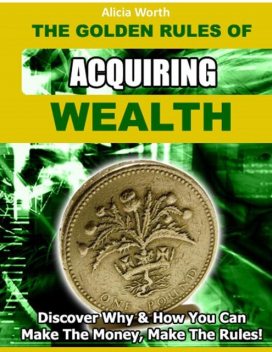 The Golden Rules of Acquiring Wealth – Discover Why & How You Can Make the Money, Make the Rules!, Jack Moore