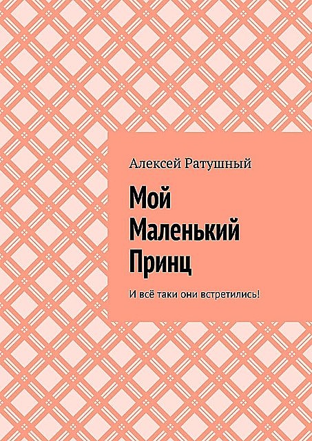 Мой Маленький Принц. И все таки они встретились, Алексей Ратушный