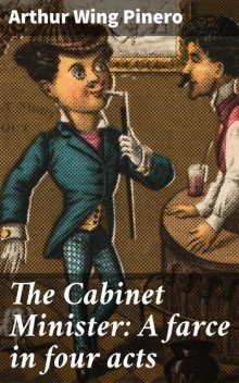 The Cabinet Minister: A farce in four acts, Arthur Wing Pinero