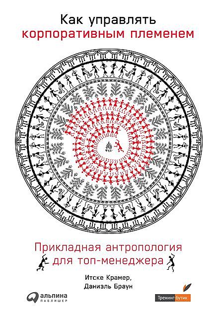 Как управлять корпоративным племенем: Прикладная антропология для топ-менеджера, Даниэль Браун, Итске Крамер