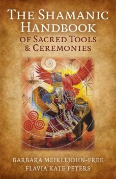 Shamanic Handbook of Sacred Tools and Ceremonies, Barbara Meiklejohn-Free