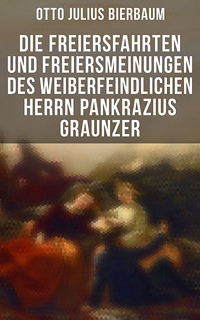 Die Freiersfahrten und Freiersmeinungen des weiberfeindlichen Herrn Pankrazius Graunzer, Otto Julius Bierbaum