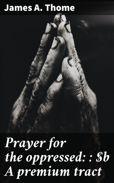 Prayer for the oppressed: : A premium tract, James A. Thome