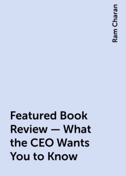 Featured Book Review – What the CEO Wants You to Know, Ram Charan