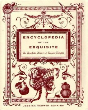 Encyclopedia of the Exquisite: An Anecdotal History of Elegant Delights, Jenkins, Jessica Kerwin