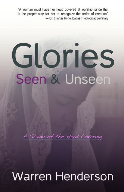 Glories Seen & Unseen – A Study of the Head Covering, Warren Henderson