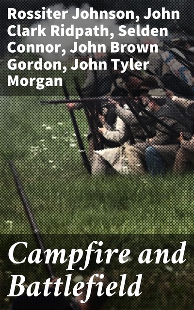 Campfire and Battlefield, John Gordon, John Morgan, Rossiter Johnson, Henry Howard, John Clark Ridpath, O.O. Howard, Selden Connor