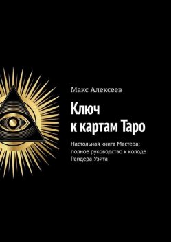 Ключ к картам Таро. Настольная книга Мастера: полное руководство к колоде Райдера-Уэйта, Макс Алексеев