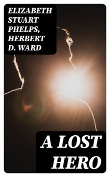 A Lost Hero, Elizabeth Stuart Phelps, Herbert D.Ward