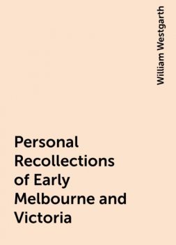 Personal Recollections of Early Melbourne and Victoria, William Westgarth