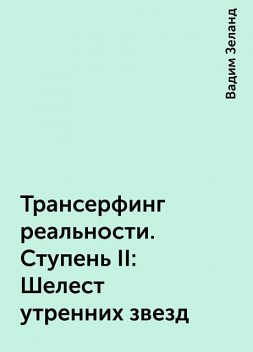 Трансерфинг реальности. Ступень II: Шелест утренних звезд, Вадим Зеланд