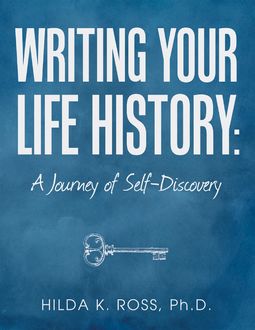 Writing Your Life History: A Journey of Self-discovery, Ph.D., Hilda K. Ross
