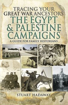 Tracing Your Great War Ancestors: The Egypt and Palestine Campaigns, Stuart Hadaway