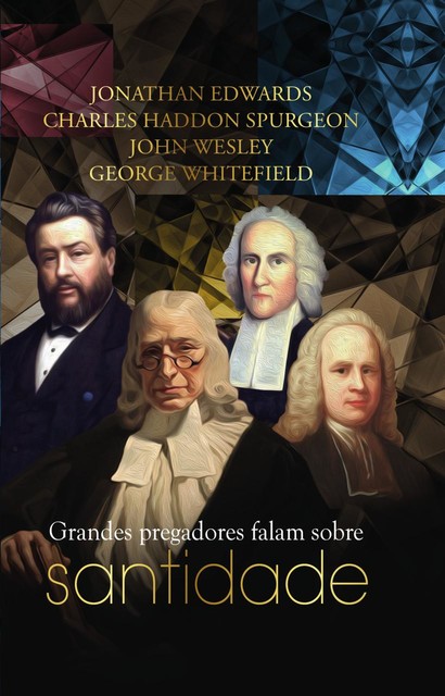 Grandes pregadores falam sobre santidade, Charles Spurgeon, Jonathan Edwards, George Whitefiel, John Wesley