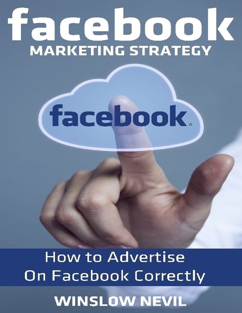 Facebook Marketing Strategy: How to Advertise On Facebook Correctly, Winslow Nevil