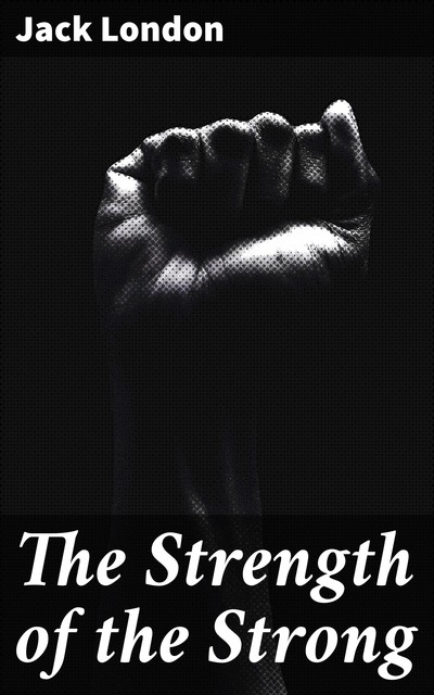 The Strength of the Strong, Jack London