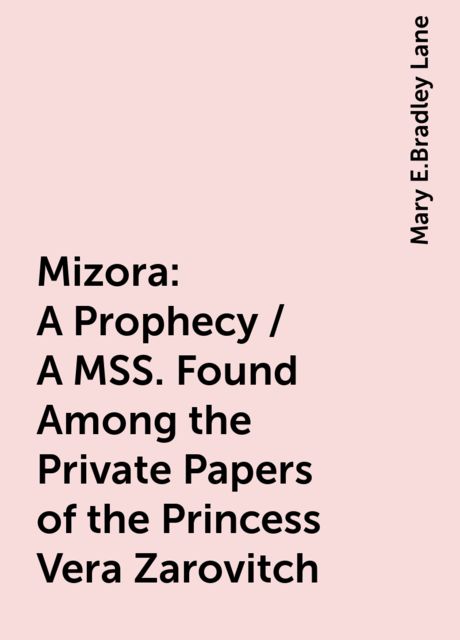 Mizora: A Prophecy / A MSS. Found Among the Private Papers of the Princess Vera Zarovitch, Mary E.Bradley Lane