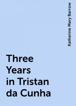 Three Years in Tristan da Cunha, Katherine Mary Barrow