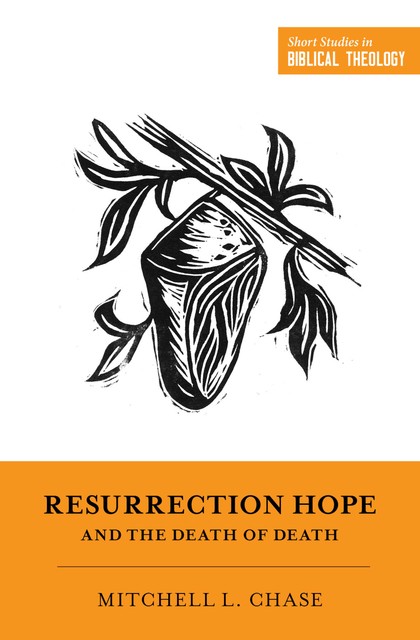 Resurrection Hope and the Death of Death, Mitchell L. Chase
