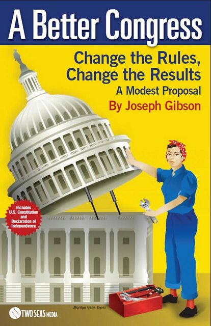 A Better Congress: Change the Rules, Change the Results, Joseph Gibson