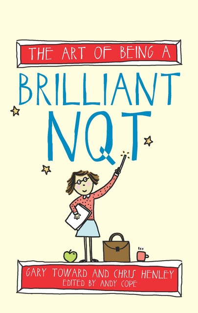The Art of Being a Brilliant NQT, Amy Bradley, Andy Cope, Chris Henley, Gary Toward