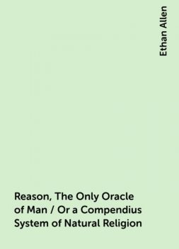 Reason, The Only Oracle of Man / Or a Compendius System of Natural Religion, Ethan Allen