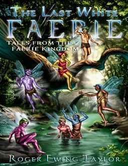 The Last White Faerie: Tales from the Faerie Kingdom, Roger Ewing Taylor