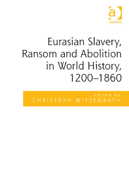 Eurasian Slavery, Ransom and Abolition in World History, 1200–1860, Christoph Witzenrath