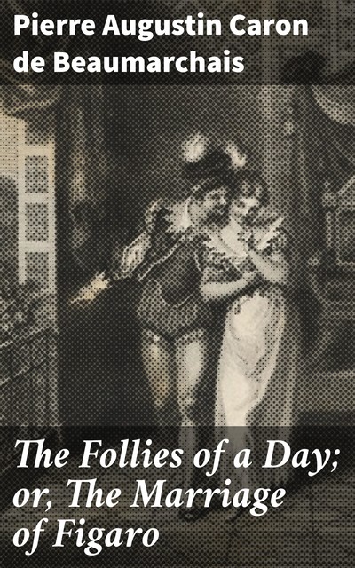 The Follies of a Day; or, The Marriage of Figaro, Pierre Augustin Caron de Beaumarchais