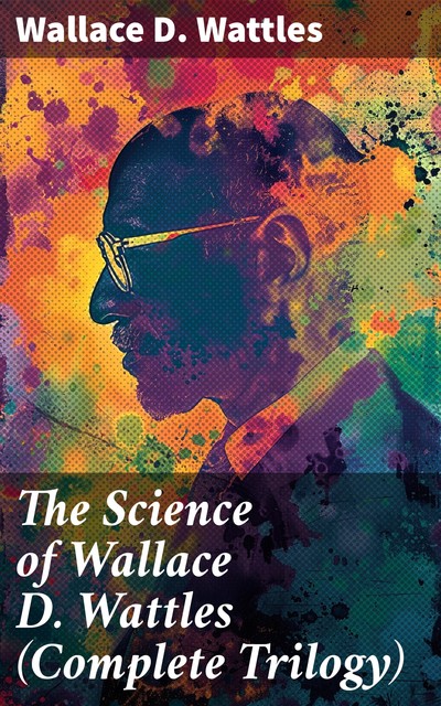 Wallace D. Wattles' Writings on Prosperity, Wallace D. Wattles