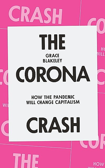 The Corona Crash: How the Pandemic Will Change Capitalism, Grace Blakeley