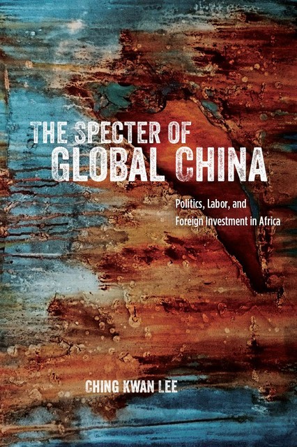 The Specter of Global China, Ching Kwan Lee