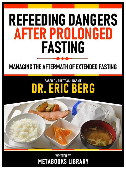 Refeeding Dangers After Prolonged Fasting – Based On The Teachings Of Dr. Eric Berg, Metabooks Library