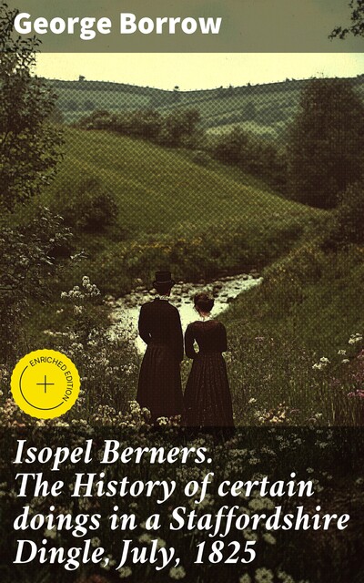 Isopel Berners. The History of certain doings in a Staffordshire Dingle, July, 1825, George Borrow