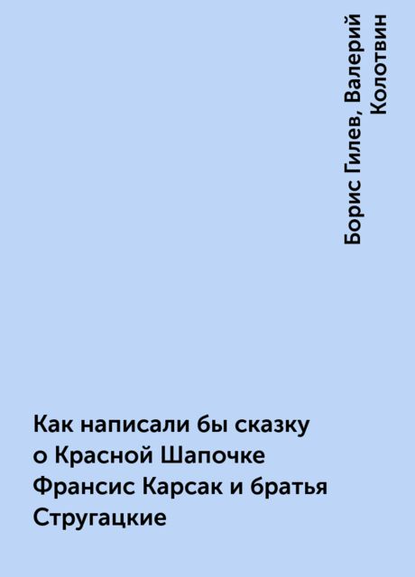 Как написали бы сказку о Красной Шапочке Франсис Карсак и братья Стругацкие, Борис Гилев, Валерий Колотвин