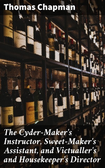 The Cyder-Maker's Instructor, Sweet-Maker's Assistant, and Victualler's and Housekeeper's Director, Thomas Chapman