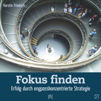 Fokus finden – Erfolg durch engpasskonzentrierte Strategie, Kerstin Friedrich