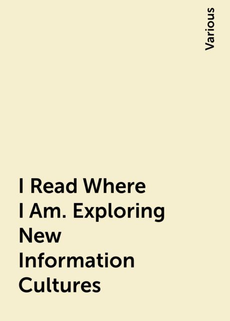 I Read Where I Am. Exploring New Information Cultures, Various