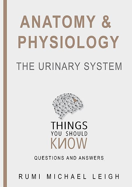 Anatomy and Physiology «The Urinary System“, Rumi Michael Leigh